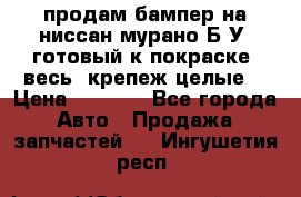 продам бампер на ниссан мурано Б/У (готовый к покраске, весь  крепеж целые) › Цена ­ 7 000 - Все города Авто » Продажа запчастей   . Ингушетия респ.